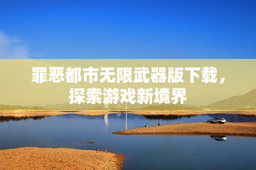 罪恶都市无限武器版下载，探索游戏新境界