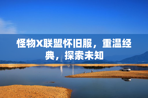 怪物X联盟怀旧服，重温经典，探索未知