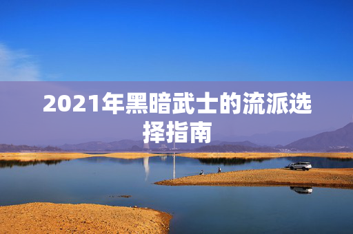 2021年黑暗武士的流派选择指南