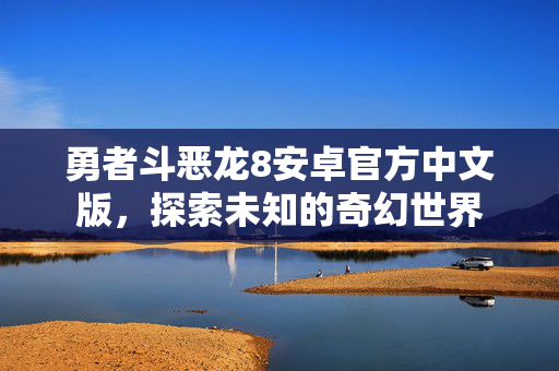 勇者斗恶龙8安卓官方中文版，探索未知的奇幻世界