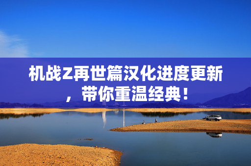 机战Z再世篇汉化进度更新，带你重温经典！