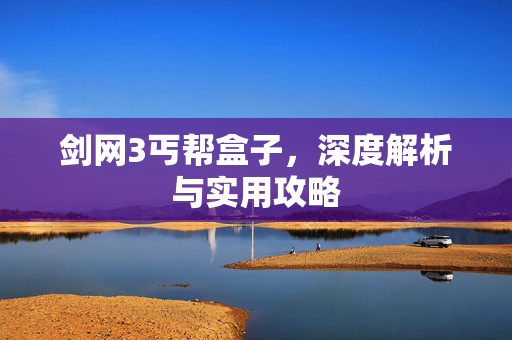 剑网3丐帮盒子，深度解析与实用攻略