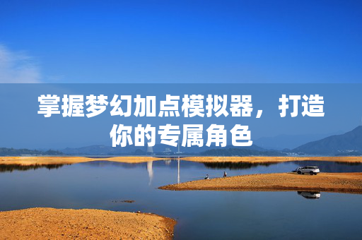 掌握梦幻加点模拟器，打造你的专属角色