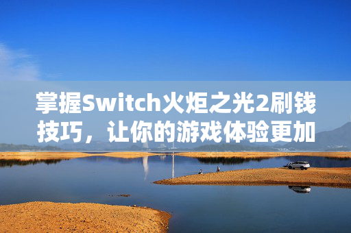 掌握Switch火炬之光2刷钱技巧，让你的游戏体验更加畅快！
