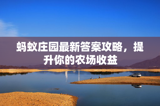 蚂蚁庄园最新答案攻略，提升你的农场收益