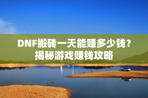 DNF搬砖一天能赚多少钱？揭秘游戏赚钱攻略