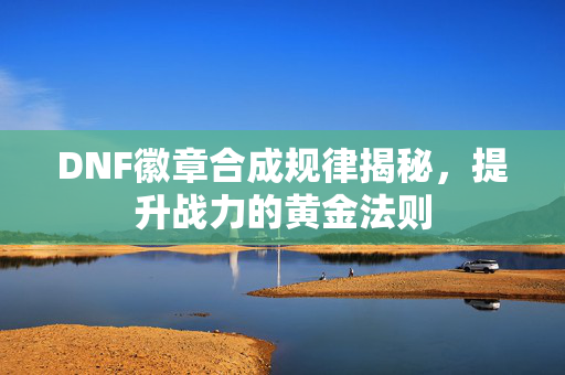 DNF徽章合成规律揭秘，提升战力的黄金法则
