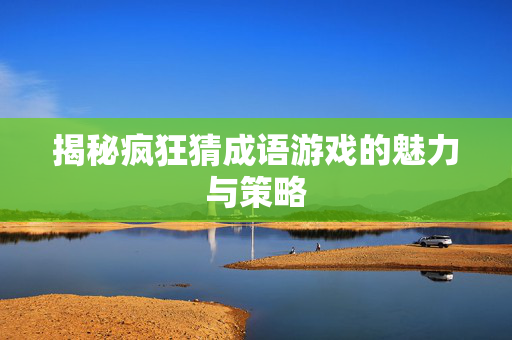 揭秘疯狂猜成语游戏的魅力与策略