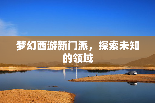 梦幻西游新门派，探索未知的领域