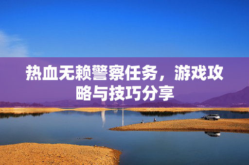 热血无赖警察任务，游戏攻略与技巧分享