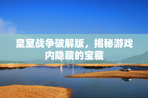 皇室战争破解版，揭秘游戏内隐藏的宝藏