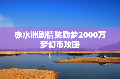 赤水洲剧情奖励梦2000万梦幻币攻略