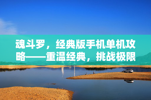 魂斗罗，经典版手机单机攻略——重温经典，挑战极限