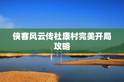 侠客风云传杜康村完美开局攻略