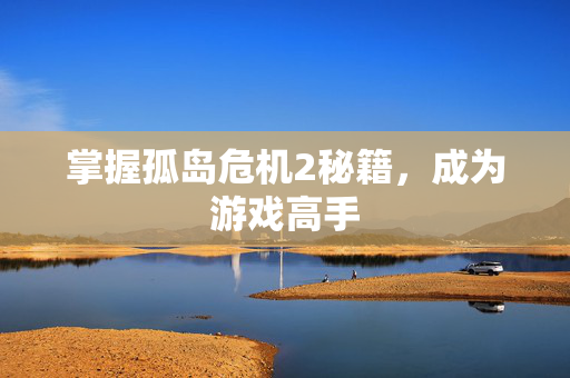 掌握孤岛危机2秘籍，成为游戏高手