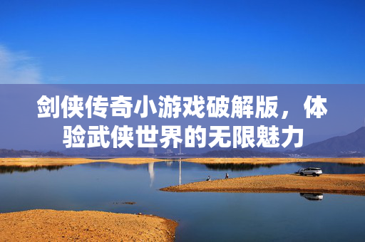 剑侠传奇小游戏破解版，体验武侠世界的无限魅力