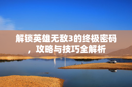 解锁英雄无敌3的终极密码，攻略与技巧全解析