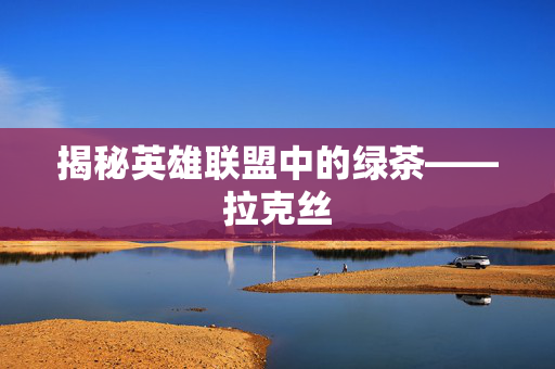 揭秘英雄联盟中的绿茶——拉克丝