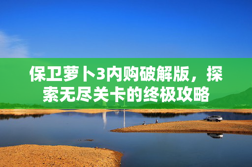 保卫萝卜3内购破解版，探索无尽关卡的终极攻略