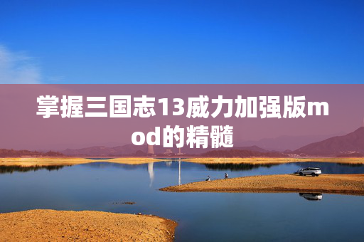 掌握三国志13威力加强版mod的精髓