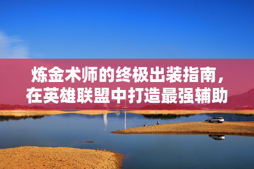 炼金术师的终极出装指南，在英雄联盟中打造最强辅助