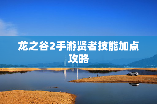 龙之谷2手游贤者技能加点攻略
