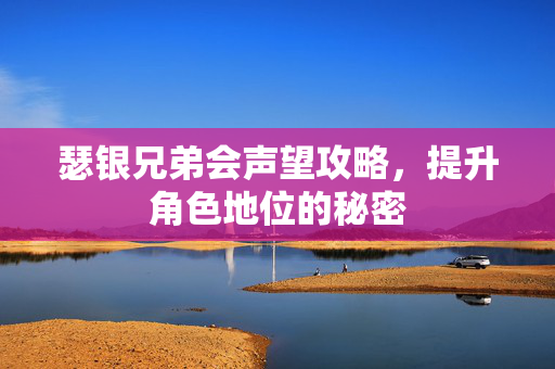 瑟银兄弟会声望攻略，提升角色地位的秘密