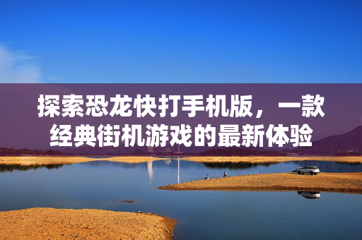 探索恐龙快打手机版，一款经典街机游戏的最新体验