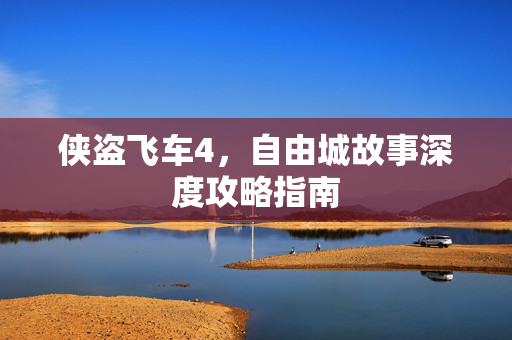 侠盗飞车4，自由城故事深度攻略指南