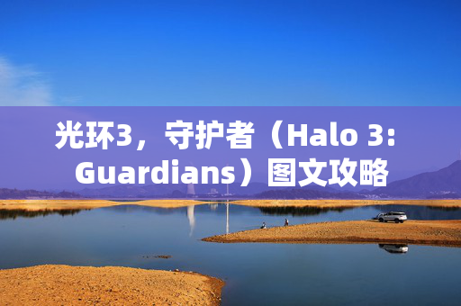 光环3，守护者（Halo 3: Guardians）图文攻略