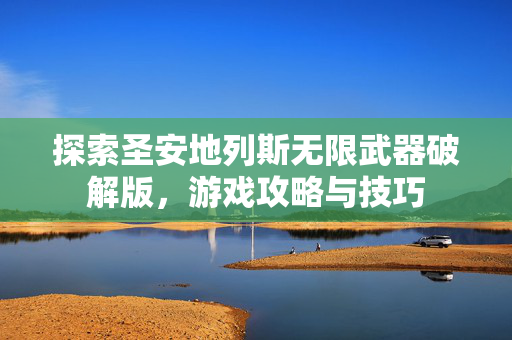 探索圣安地列斯无限武器破解版，游戏攻略与技巧