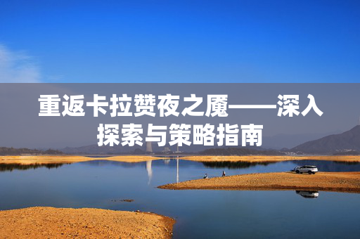 重返卡拉赞夜之魇——深入探索与策略指南