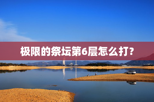 极限的祭坛第6层怎么打？