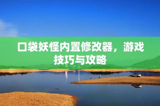 口袋妖怪内置修改器，游戏技巧与攻略