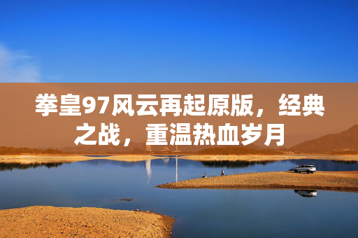 拳皇97风云再起原版，经典之战，重温热血岁月