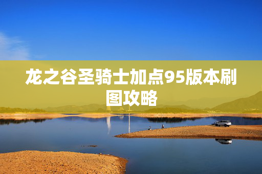 龙之谷圣骑士加点95版本刷图攻略