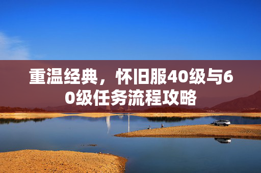 重温经典，怀旧服40级与60级任务流程攻略