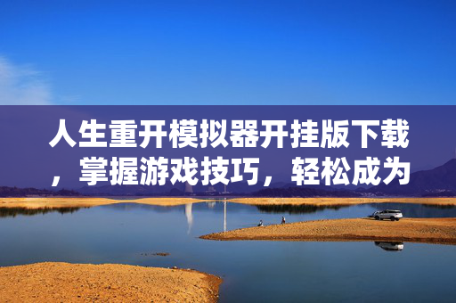 人生重开模拟器开挂版下载，掌握游戏技巧，轻松成为终极玩家