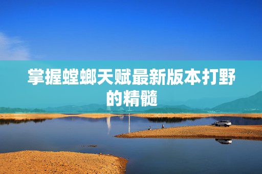 掌握螳螂天赋最新版本打野的精髓