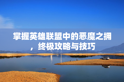 掌握英雄联盟中的恶魔之拥，终极攻略与技巧