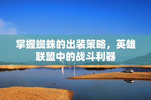 掌握蜘蛛的出装策略，英雄联盟中的战斗利器