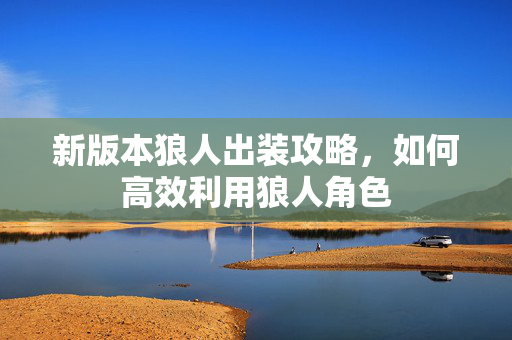 新版本狼人出装攻略，如何高效利用狼人角色