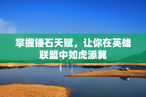 掌握锤石天赋，让你在英雄联盟中如虎添翼