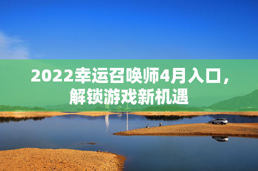 2022幸运召唤师4月入口，解锁游戏新机遇