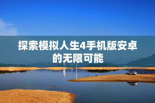 探索模拟人生4手机版安卓的无限可能
