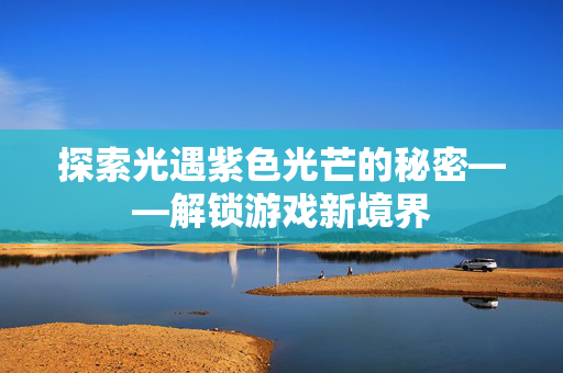探索光遇紫色光芒的秘密——解锁游戏新境界