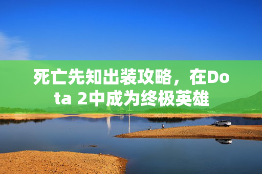 死亡先知出装攻略，在Dota 2中成为终极英雄