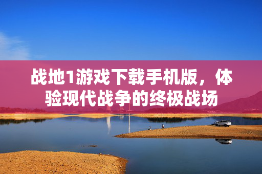 战地1游戏下载手机版，体验现代战争的终极战场