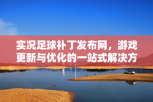 实况足球补丁发布网，游戏更新与优化的一站式解决方案