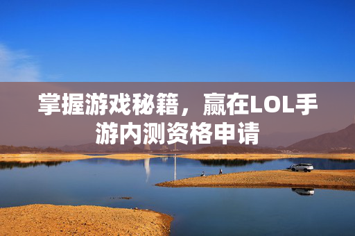 掌握游戏秘籍，赢在LOL手游内测资格申请